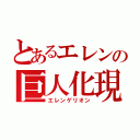 とあるエレンの巨人化現象（エレンゲリオン）