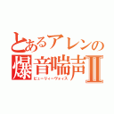 とあるアレンの爆音喘声Ⅱ（ビューリィーヴォィス）