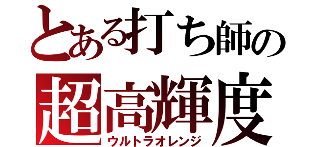 とある打ち師の超高輝度（ウルトラオレンジ）