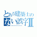 とある建築士のない誤字Ⅱ（レロレロレロレロレロレロ）