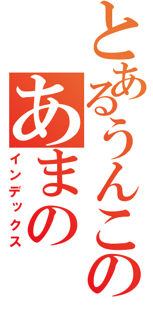 とあるうんこのあまの（インデックス）