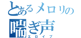 とあるメロリの喘ぎ声（エロイプ）