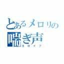 とあるメロリの喘ぎ声（エロイプ）