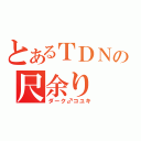 とあるＴＤＮの尺余り（ダーク♂コユキ）