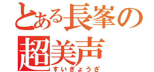 とある長峯の超美声（すいぎょうざ）