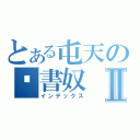 とある屯天の溫書奴Ⅱ（インデックス）