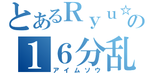 とあるＲｙｕ☆の１６分乱打（アイムソウ）