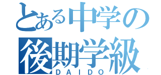 とある中学の後期学級委員（ＤＡＩＤＯ）