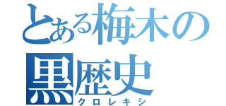 とある梅木の黒歴史（クロレキシ）