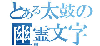 とある太鼓の幽霊文字（彁）