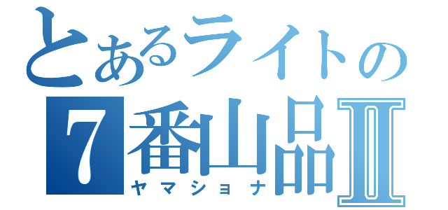 とあるライトの７番山品Ⅱ（ヤマショナ）