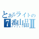 とあるライトの７番山品Ⅱ（ヤマショナ）