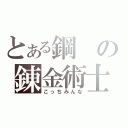 とある鋼の錬金術士（こっちみんな）