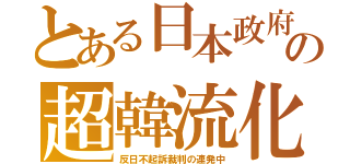 とある日本政府の超韓流化（反日不起訴裁判の連発中）