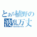 とある植野の波乱万丈（うはｗｗおけｗｗ）