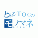 とあるＴＯＣのモノマネ（かずきん）