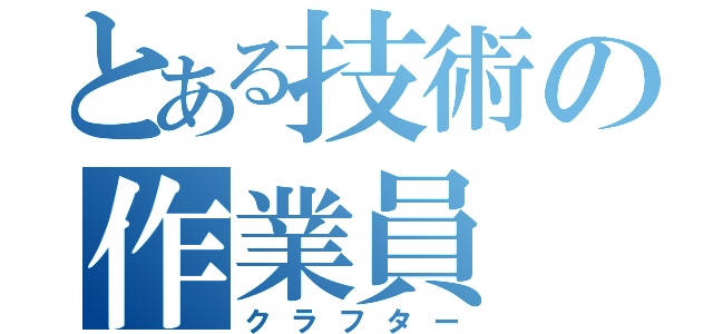 とある技術の作業員（クラフター）