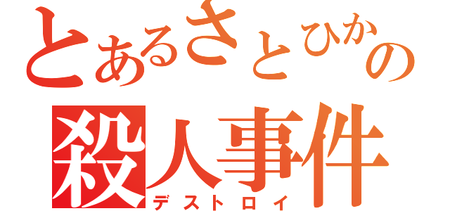 とあるさとひかの殺人事件（デストロイ）