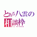 とある八雲の相談枠（ｉｎ ヤクーモラジオ）