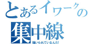 とあるイワークの集中線（強いられているんだ！）