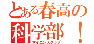 とある春高の科学部！（サイエンスクラブ）