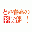 とある春高の科学部！（サイエンスクラブ）