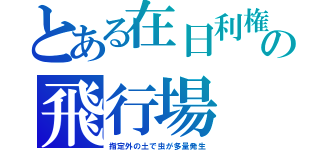 とある在日利権の飛行場（指定外の土で虫が多量発生）