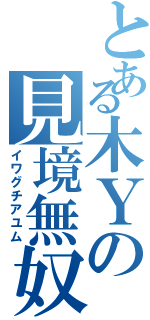 とある木Ｙの見境無奴（イワグチアユム）