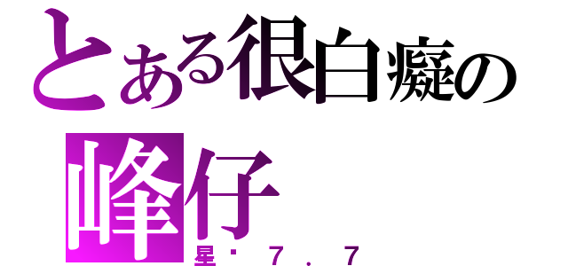 とある很白癡の峰仔（星剎７．７）