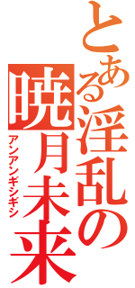 とある淫乱の暁月未来（アンアンギシギシ）