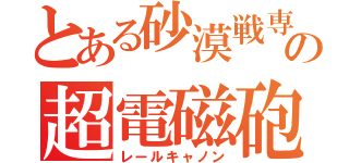 とある砂漠戦専用汎用機の超電磁砲（レールキャノン）