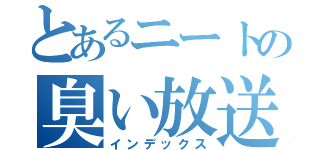 とあるニートの臭い放送（インデックス）