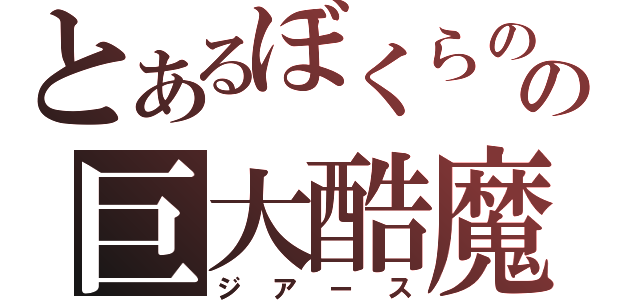 とあるぼくらのの巨大酷魔（ジアース）