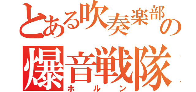 とある吹奏楽部の爆音戦隊（ホルン）