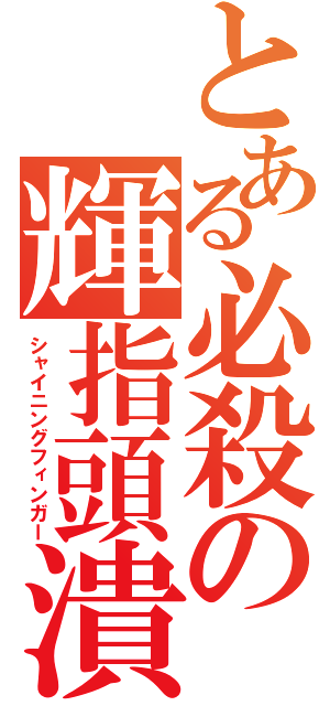 とある必殺の輝指頭潰（シャイニングフィンガー）