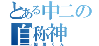 とある中二の自称神（加藤くん）