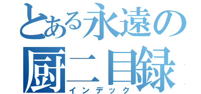 とある永遠の厨二目録（インデック）