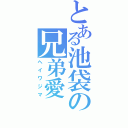 とある池袋の兄弟愛（ヘイワジマ）