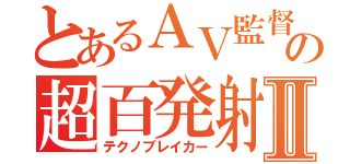 とあるＡＶ監督の超百発射精Ⅱ（テクノブレイカー）