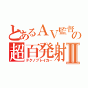 とあるＡＶ監督の超百発射精Ⅱ（テクノブレイカー）