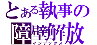 とある執事の障壁解放（インデックス）