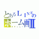 とあるＬＩＮＥのホーム画面Ⅱ（ますっしー）