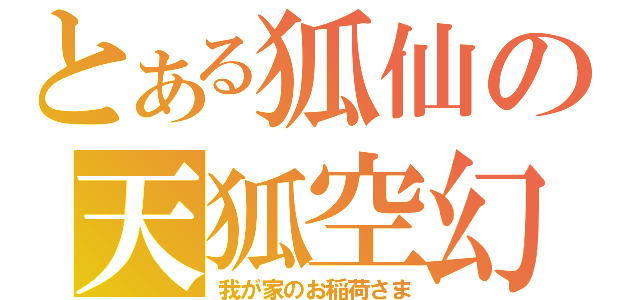 とある狐仙の天狐空幻（我が家のお稲荷さま）