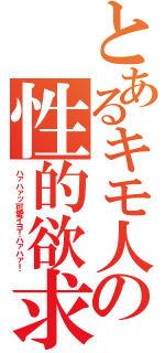 とあるキモ人の性的欲求（ハァハァッ可愛イヨ！ハァハァ！）