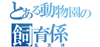 とある動物園の飼育係（北天神）