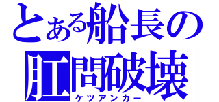 とある船長の肛問破壊（ケツアンカー）