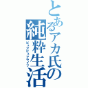 とあるアカ氏の純粋生活（ピュアピュアライフ）