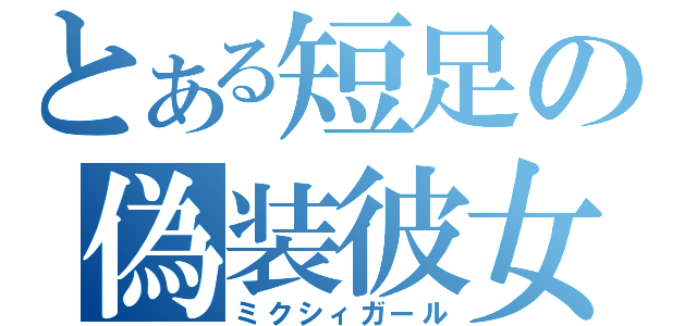 とある短足の偽装彼女（ミクシィガール）