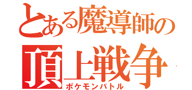 とある魔導師の頂上戦争（ポケモンバトル）