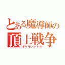 とある魔導師の頂上戦争（ポケモンバトル）